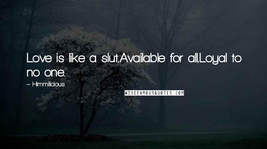 Himmilicious Quotes: Love is like a slut,Available for all,Loyal to no one..