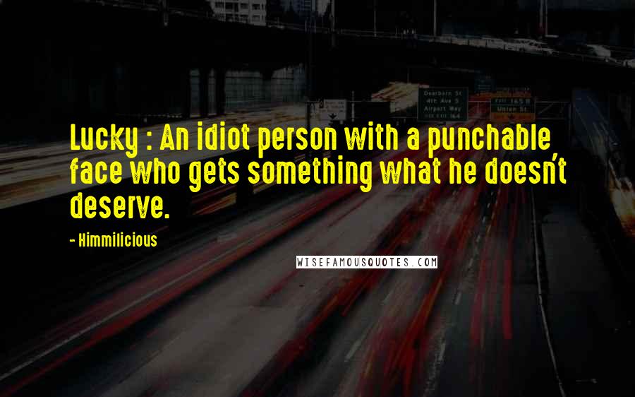 Himmilicious Quotes: Lucky : An idiot person with a punchable face who gets something what he doesn't deserve.