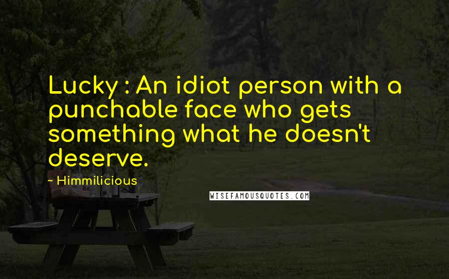 Himmilicious Quotes: Lucky : An idiot person with a punchable face who gets something what he doesn't deserve.