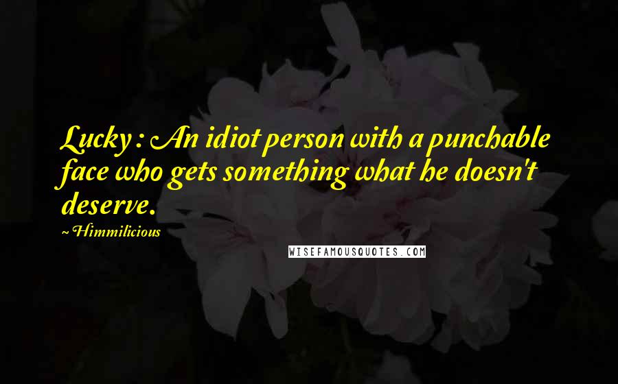 Himmilicious Quotes: Lucky : An idiot person with a punchable face who gets something what he doesn't deserve.