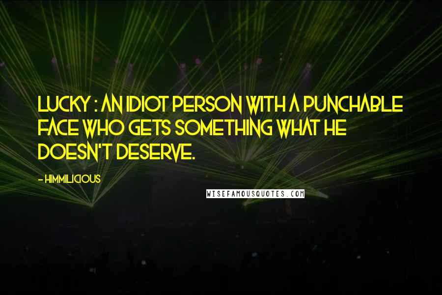 Himmilicious Quotes: Lucky : An idiot person with a punchable face who gets something what he doesn't deserve.