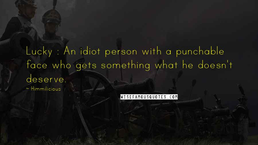 Himmilicious Quotes: Lucky : An idiot person with a punchable face who gets something what he doesn't deserve.