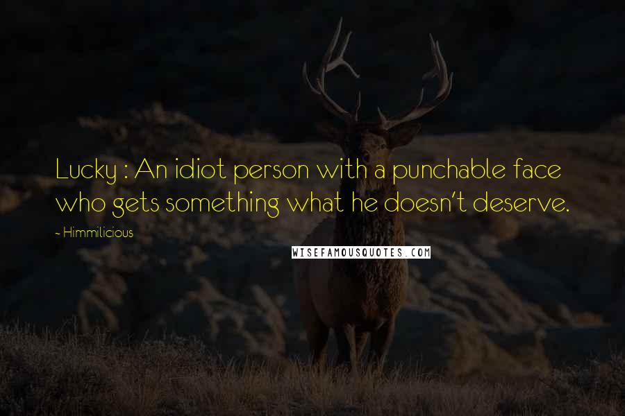 Himmilicious Quotes: Lucky : An idiot person with a punchable face who gets something what he doesn't deserve.