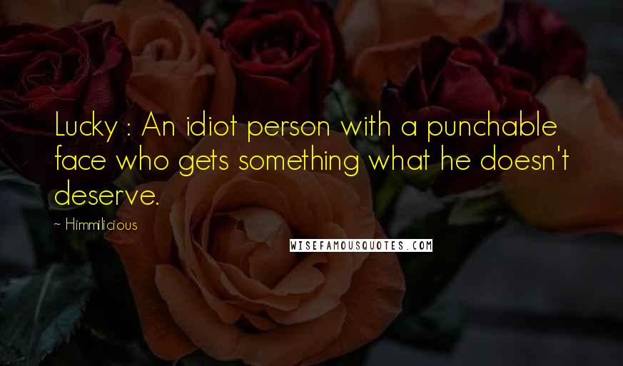 Himmilicious Quotes: Lucky : An idiot person with a punchable face who gets something what he doesn't deserve.