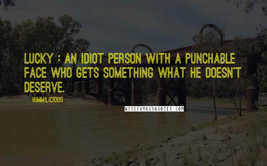 Himmilicious Quotes: Lucky : An idiot person with a punchable face who gets something what he doesn't deserve.