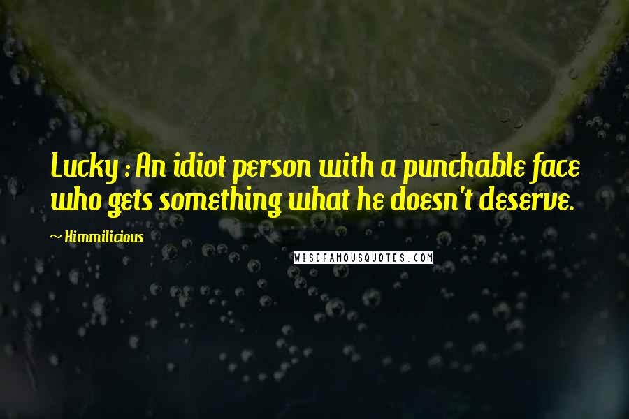 Himmilicious Quotes: Lucky : An idiot person with a punchable face who gets something what he doesn't deserve.