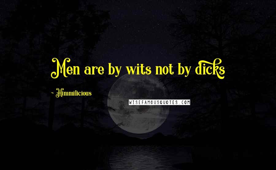 Himmilicious Quotes: Men are by wits not by dicks