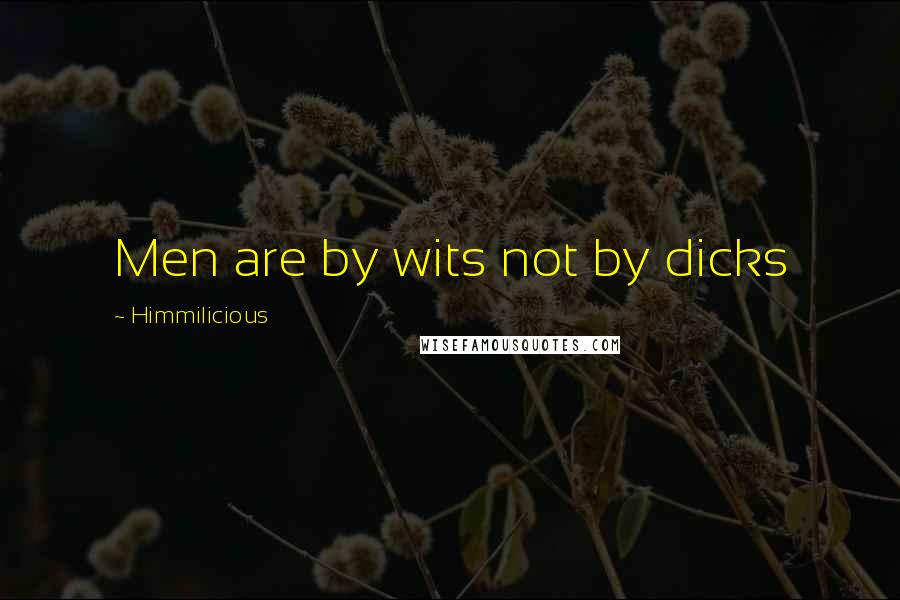 Himmilicious Quotes: Men are by wits not by dicks