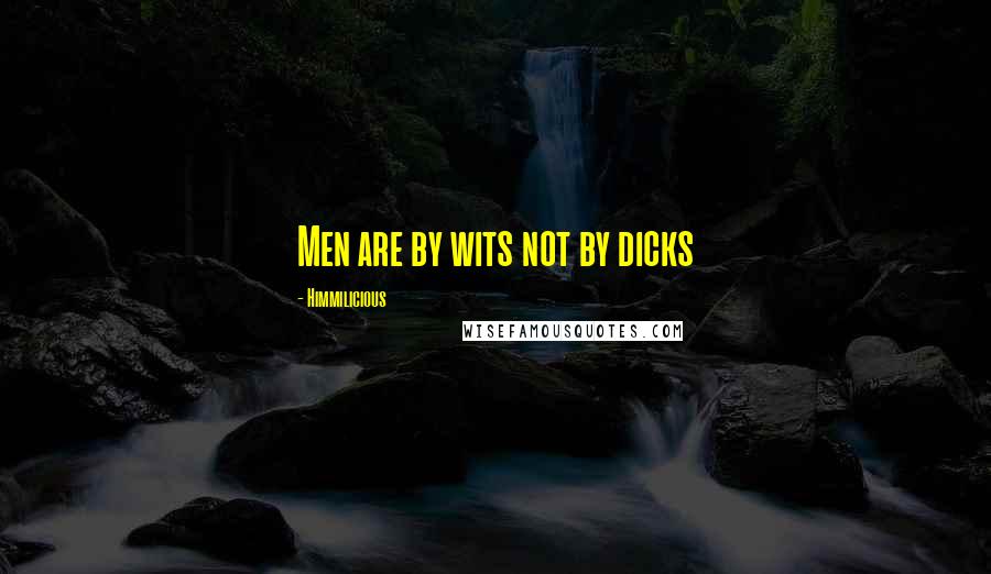 Himmilicious Quotes: Men are by wits not by dicks