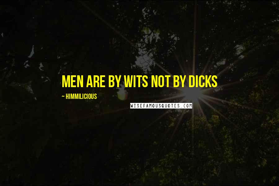 Himmilicious Quotes: Men are by wits not by dicks