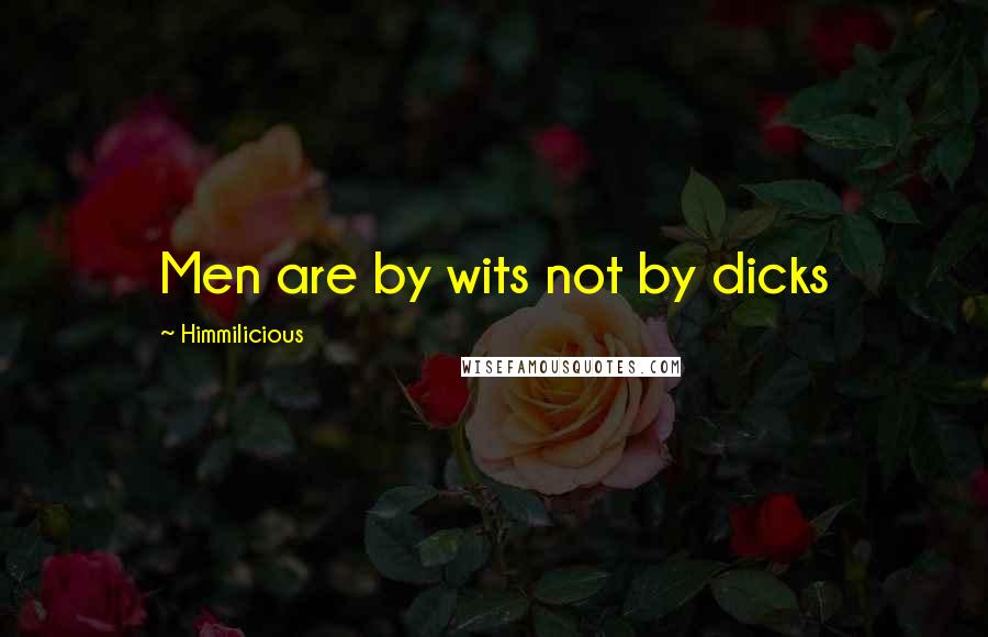 Himmilicious Quotes: Men are by wits not by dicks