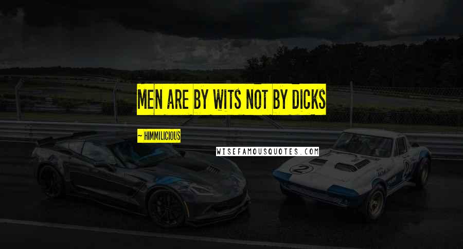 Himmilicious Quotes: Men are by wits not by dicks