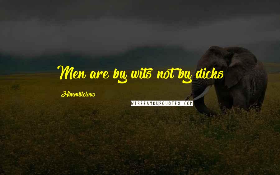 Himmilicious Quotes: Men are by wits not by dicks