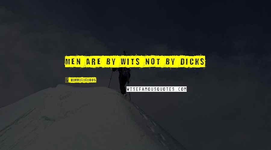 Himmilicious Quotes: Men are by wits not by dicks