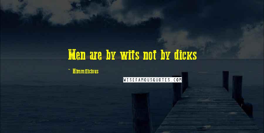 Himmilicious Quotes: Men are by wits not by dicks