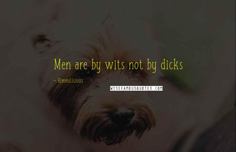 Himmilicious Quotes: Men are by wits not by dicks