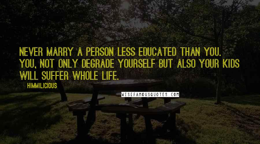 Himmilicious Quotes: Never marry a person less educated than you. You, not only degrade yourself but also your kids will suffer whole life.