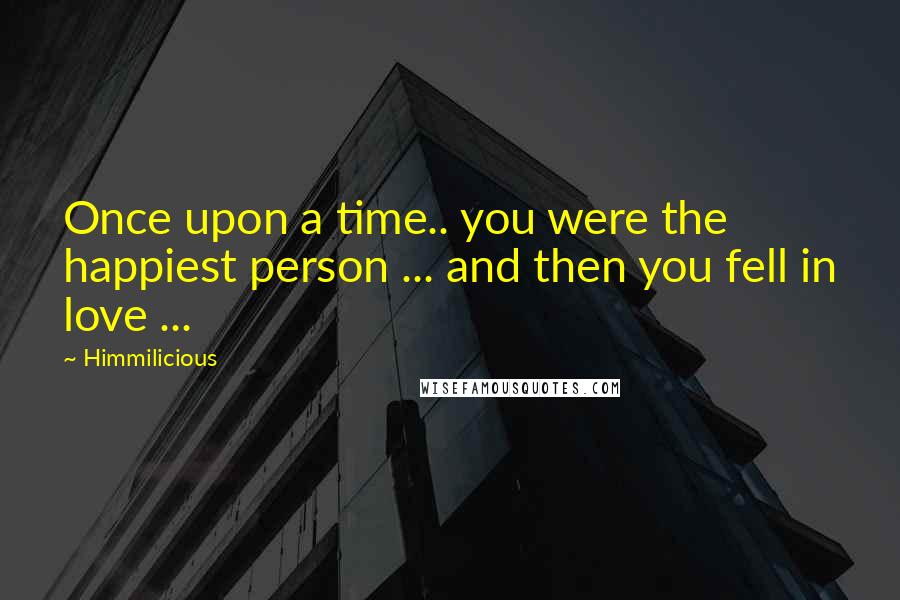 Himmilicious Quotes: Once upon a time.. you were the happiest person ... and then you fell in love ...