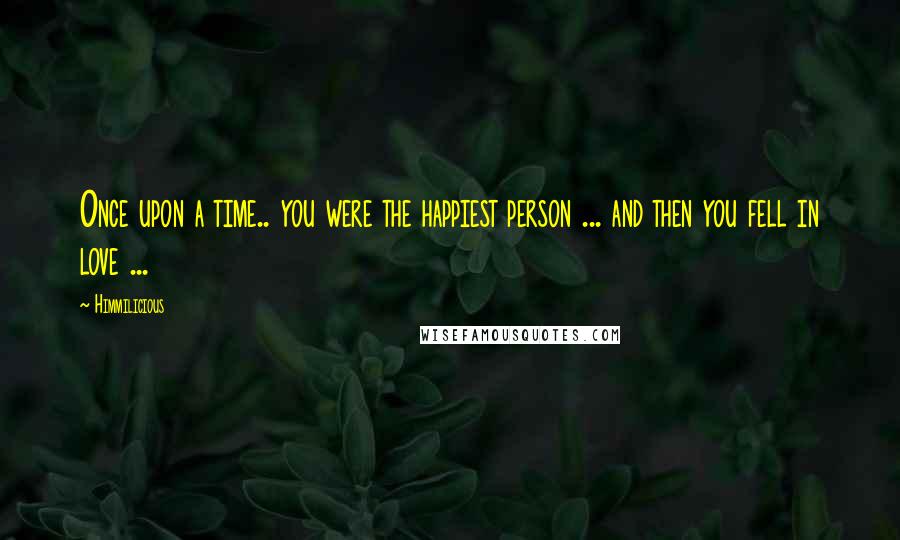 Himmilicious Quotes: Once upon a time.. you were the happiest person ... and then you fell in love ...