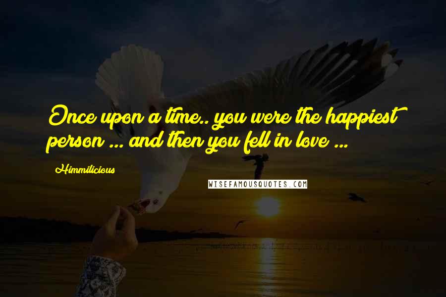 Himmilicious Quotes: Once upon a time.. you were the happiest person ... and then you fell in love ...