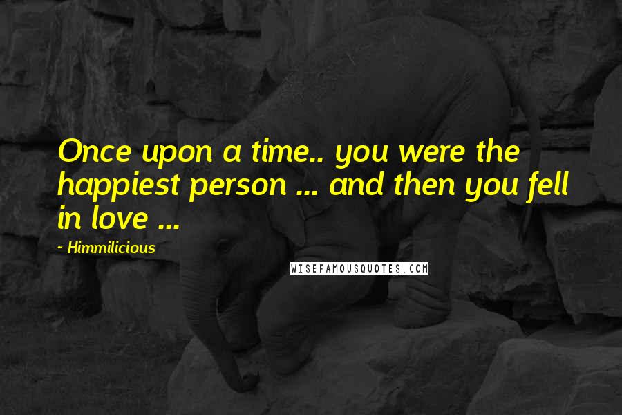 Himmilicious Quotes: Once upon a time.. you were the happiest person ... and then you fell in love ...