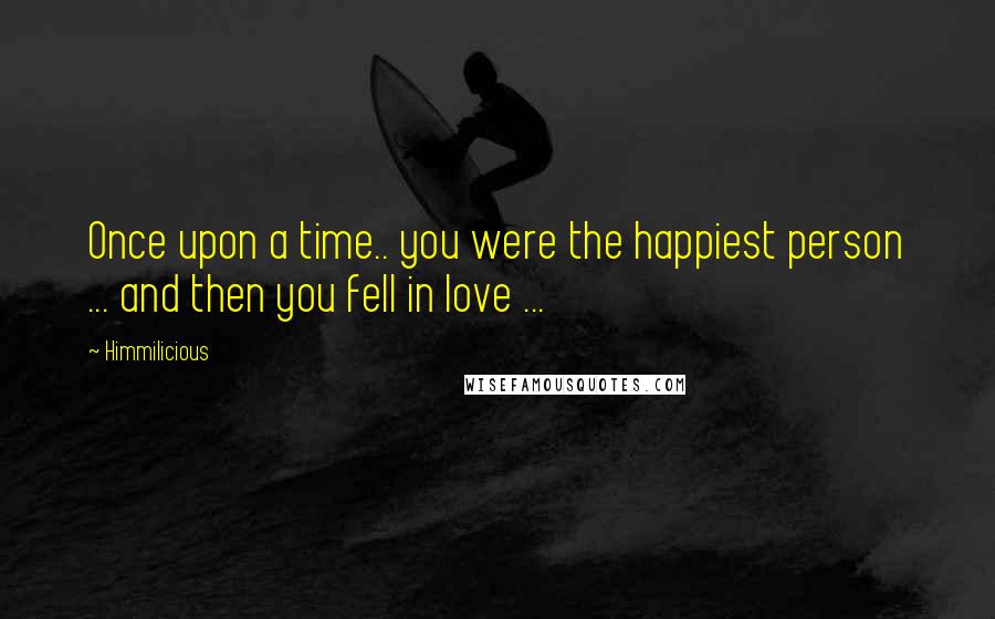 Himmilicious Quotes: Once upon a time.. you were the happiest person ... and then you fell in love ...