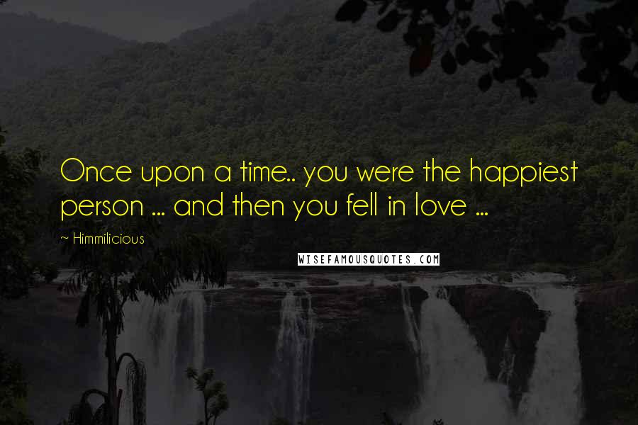 Himmilicious Quotes: Once upon a time.. you were the happiest person ... and then you fell in love ...