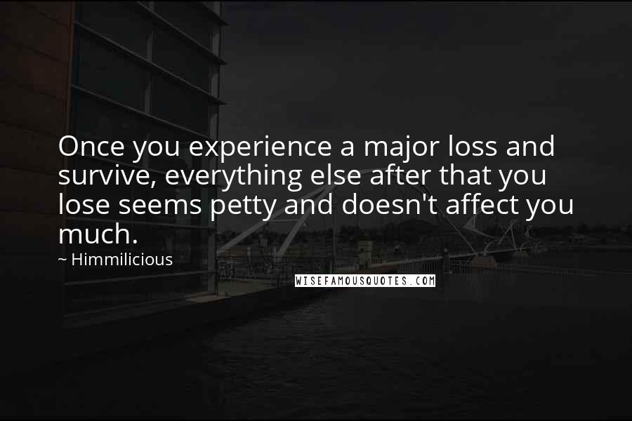 Himmilicious Quotes: Once you experience a major loss and survive, everything else after that you lose seems petty and doesn't affect you much.