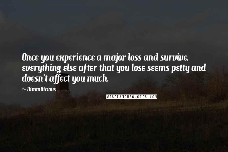 Himmilicious Quotes: Once you experience a major loss and survive, everything else after that you lose seems petty and doesn't affect you much.