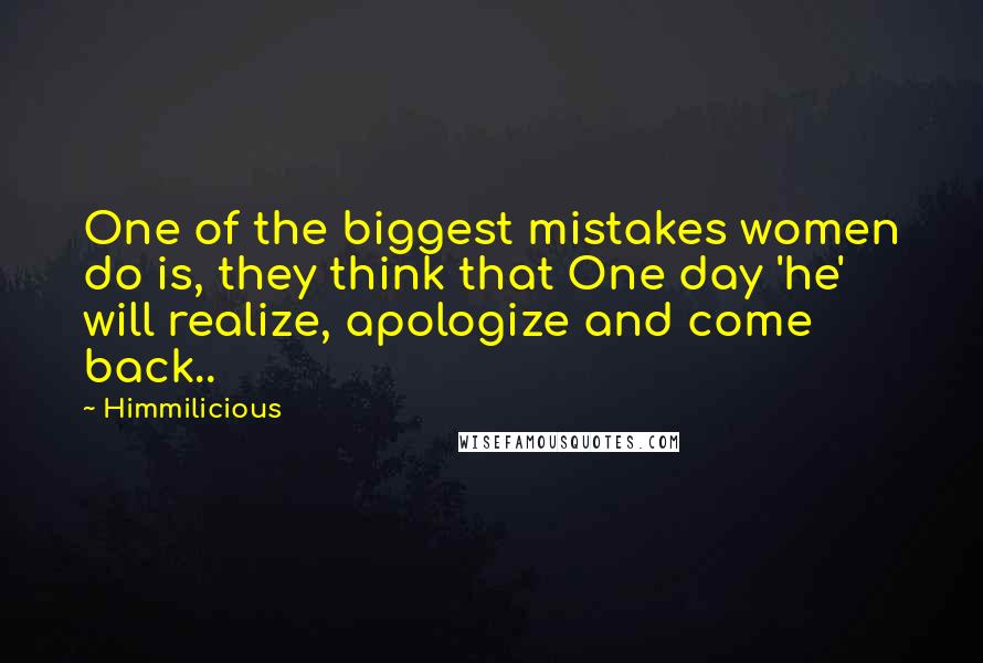 Himmilicious Quotes: One of the biggest mistakes women do is, they think that One day 'he' will realize, apologize and come back..