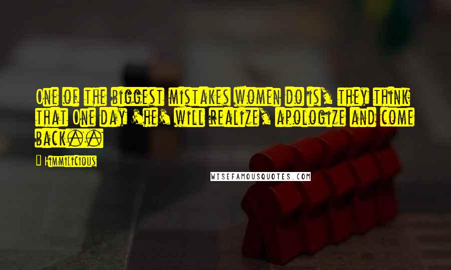 Himmilicious Quotes: One of the biggest mistakes women do is, they think that One day 'he' will realize, apologize and come back..