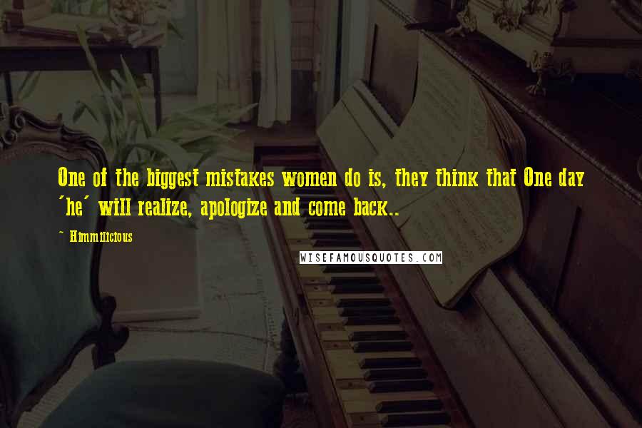 Himmilicious Quotes: One of the biggest mistakes women do is, they think that One day 'he' will realize, apologize and come back..