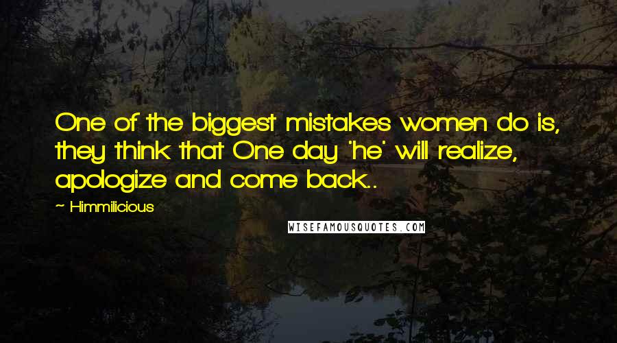 Himmilicious Quotes: One of the biggest mistakes women do is, they think that One day 'he' will realize, apologize and come back..