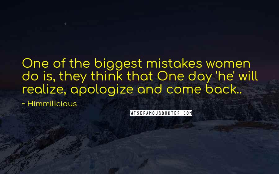 Himmilicious Quotes: One of the biggest mistakes women do is, they think that One day 'he' will realize, apologize and come back..