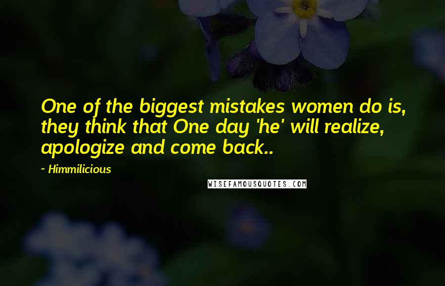 Himmilicious Quotes: One of the biggest mistakes women do is, they think that One day 'he' will realize, apologize and come back..