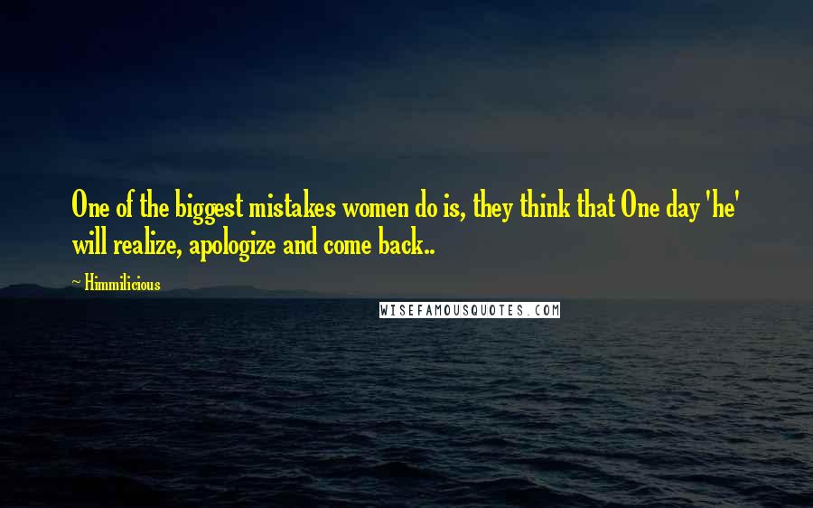 Himmilicious Quotes: One of the biggest mistakes women do is, they think that One day 'he' will realize, apologize and come back..