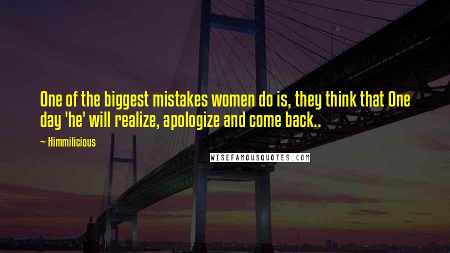 Himmilicious Quotes: One of the biggest mistakes women do is, they think that One day 'he' will realize, apologize and come back..