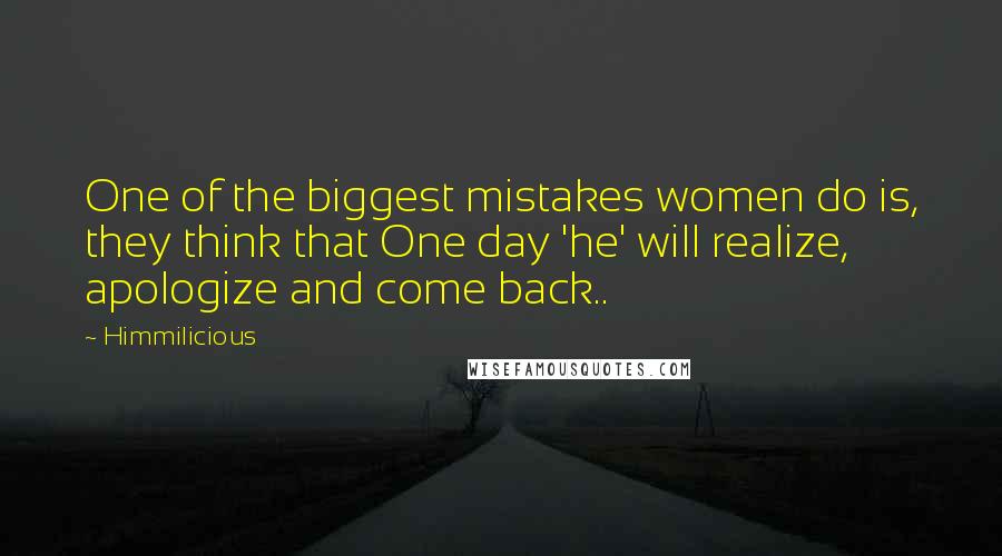 Himmilicious Quotes: One of the biggest mistakes women do is, they think that One day 'he' will realize, apologize and come back..