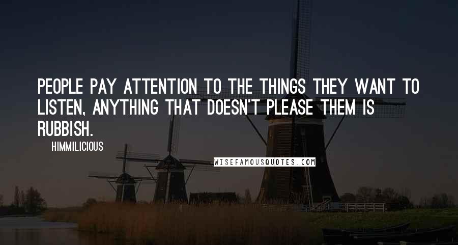 Himmilicious Quotes: People pay attention to the things they want to listen, anything that doesn't please them is rubbish.