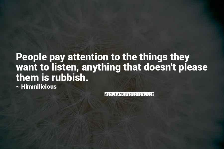 Himmilicious Quotes: People pay attention to the things they want to listen, anything that doesn't please them is rubbish.