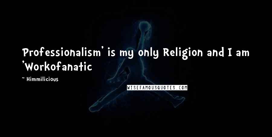 Himmilicious Quotes: Professionalism' is my only Religion and I am 'Workofanatic