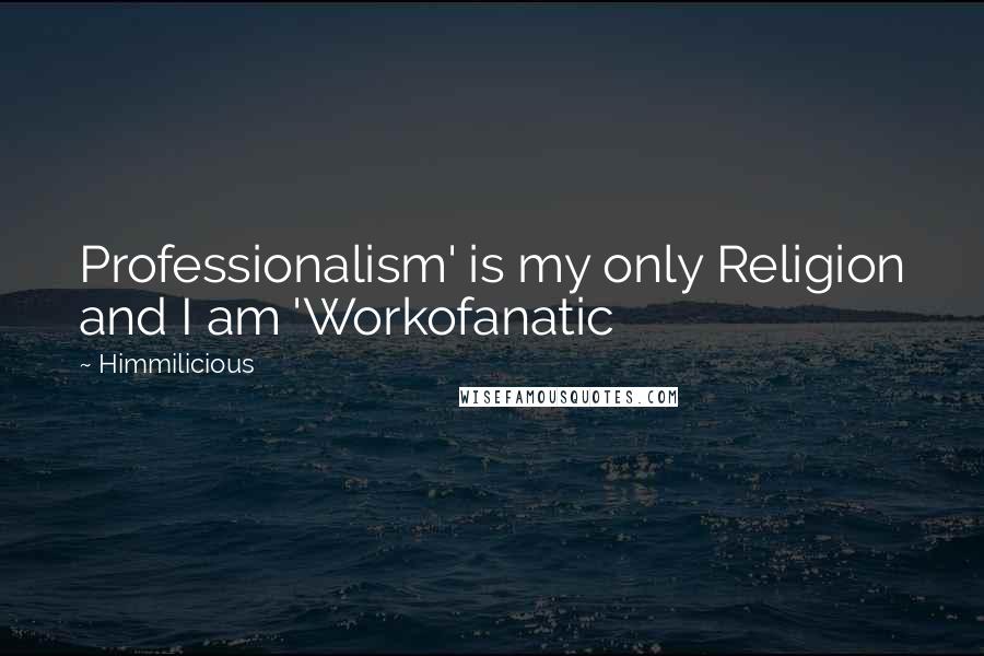 Himmilicious Quotes: Professionalism' is my only Religion and I am 'Workofanatic