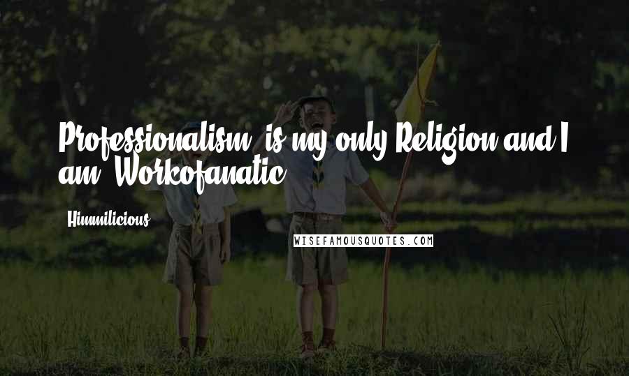 Himmilicious Quotes: Professionalism' is my only Religion and I am 'Workofanatic