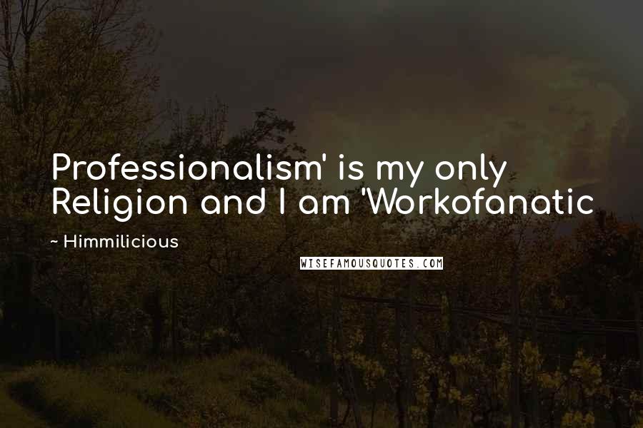 Himmilicious Quotes: Professionalism' is my only Religion and I am 'Workofanatic
