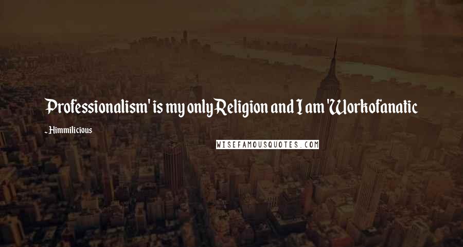 Himmilicious Quotes: Professionalism' is my only Religion and I am 'Workofanatic