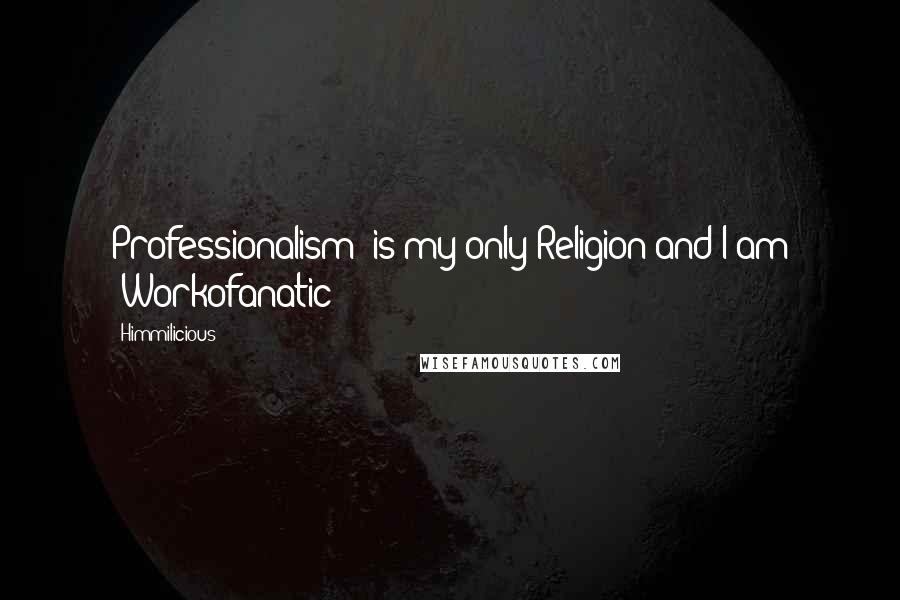 Himmilicious Quotes: Professionalism' is my only Religion and I am 'Workofanatic