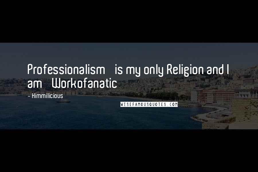 Himmilicious Quotes: Professionalism' is my only Religion and I am 'Workofanatic