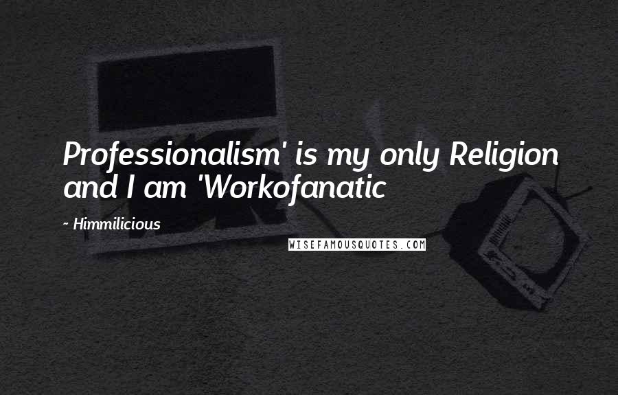 Himmilicious Quotes: Professionalism' is my only Religion and I am 'Workofanatic