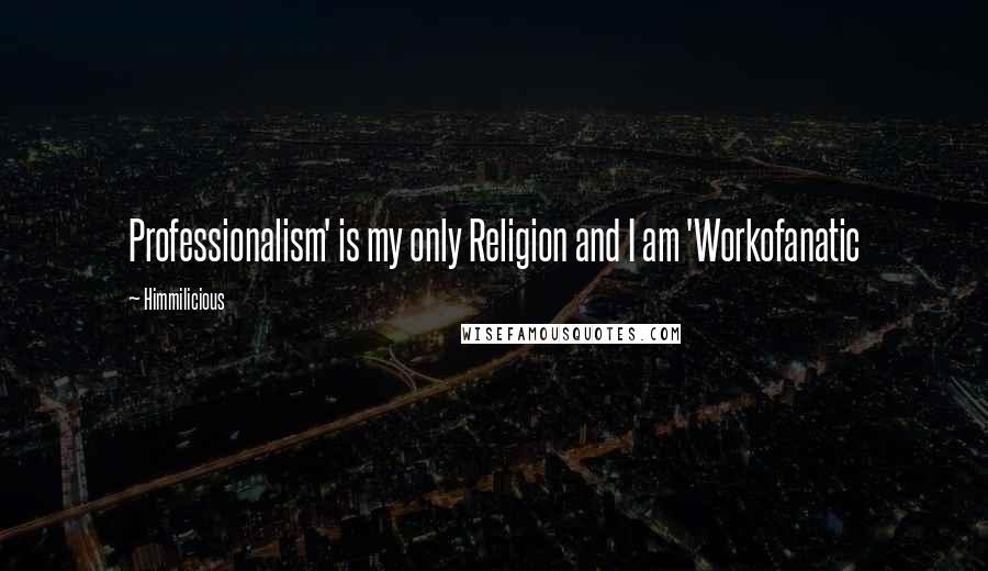Himmilicious Quotes: Professionalism' is my only Religion and I am 'Workofanatic