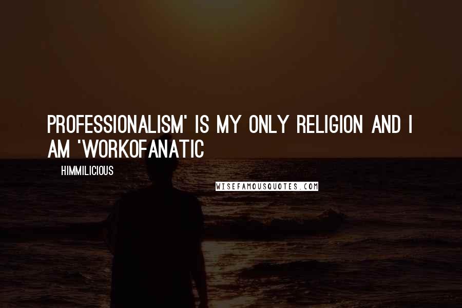 Himmilicious Quotes: Professionalism' is my only Religion and I am 'Workofanatic
